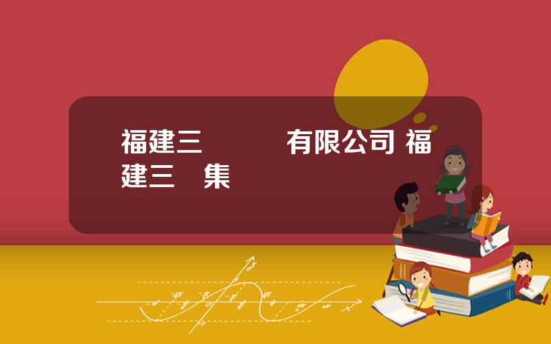 福建三鋒實業有限公司 福建三遠集團